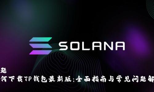 标题  
如何下载TP钱包最新版：全面指南与常见问题解答