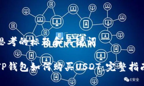 思考的标题和关键词

TP钱包如何购买USDT：完整指南