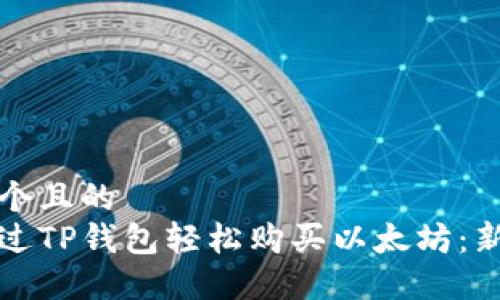 思考一个且的  
如何通过TP钱包轻松购买以太坊：新手指南