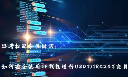 思考标题和关键词：


如何安全使用TP钱包进行USDT（TRC20）交易