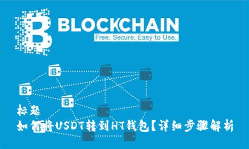 标题
如何将USDT转到HT钱包？详细步骤解析