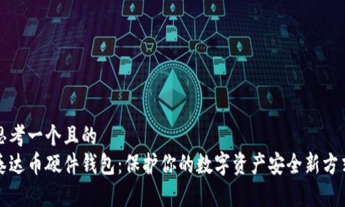 思考一个且的  
泰达币硬件钱包：保护你的数字资产安全新方式