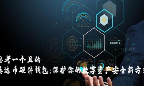 思考一个且的  
泰达币硬件钱包：保护你的数字资产安全新方式