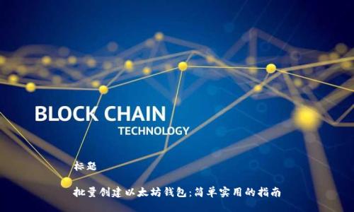 标题

批量创建以太坊钱包：简单实用的指南