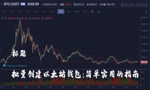 标题

批量创建以太坊钱包：简单实用的指南