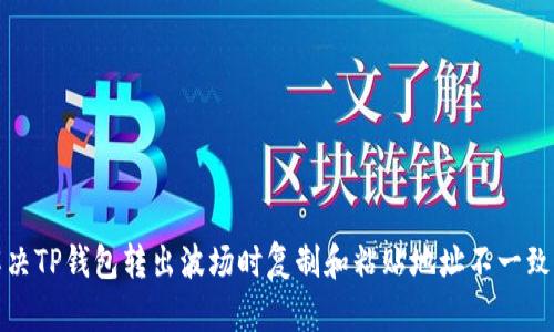 如何解决TP钱包转出波场时复制和粘贴地址不一致的问题