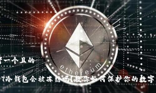 思考一个且的

USDT冷钱包会被冻结吗？教你如何保护你的数字资产