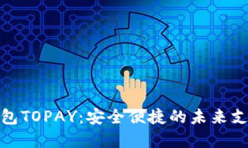 探索数字钱包TOPAY：安全便捷的未来支付解决方案