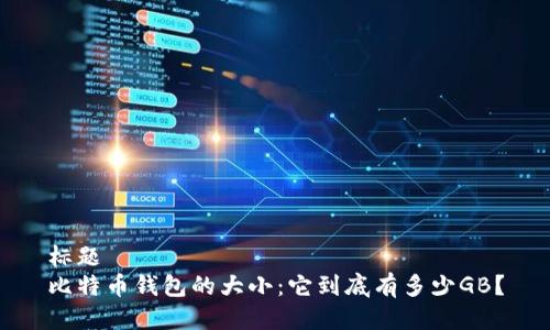 标题  
比特币钱包的大小：它到底有多少GB？