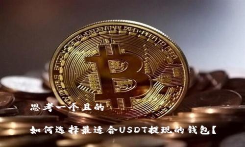 思考一个且的

如何选择最适合USDT提现的钱包？