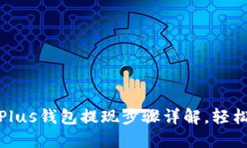 优质比特币Plus钱包提现步骤详解，轻松转换为现金
