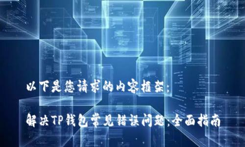 以下是您请求的内容框架：

解决TP钱包常见错误问题：全面指南