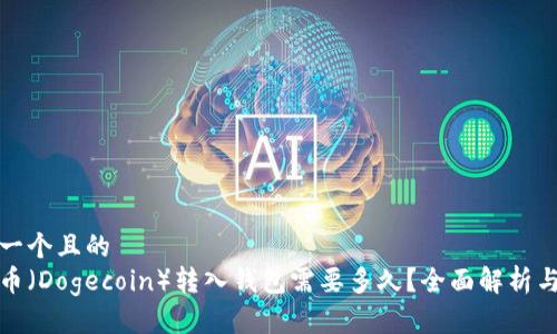 思考一个且的  
狗狗币（Dogecoin）转入钱包需要多久？全面解析与建议