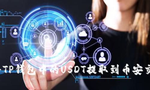如何将TP钱包中的USDT提取到币安交易所？
