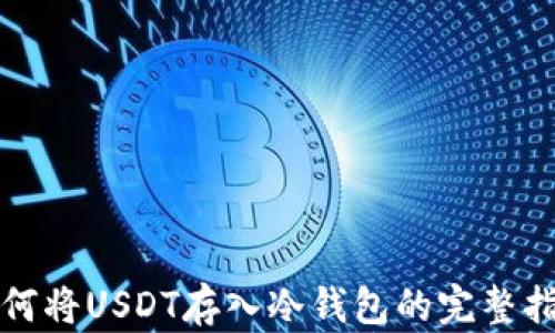 
如何将USDT存入冷钱包的完整指南