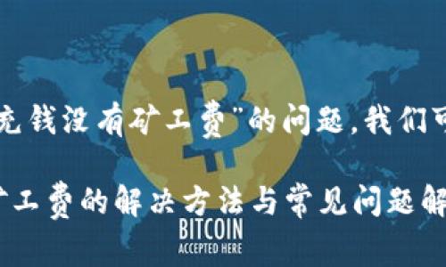 为了解决“TP钱包充钱没有矿工费”的问题，我们可以设计以下内容。

TP钱包充钱没有矿工费的解决方法与常见问题解析