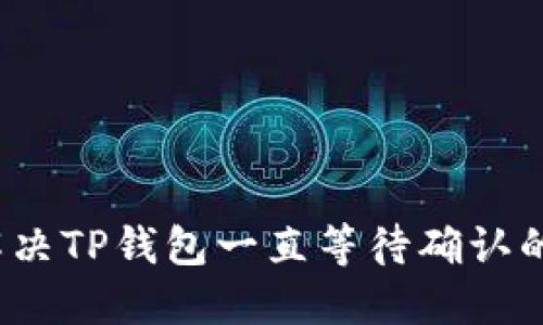 如何解决TP钱包一直等待确认的问题？