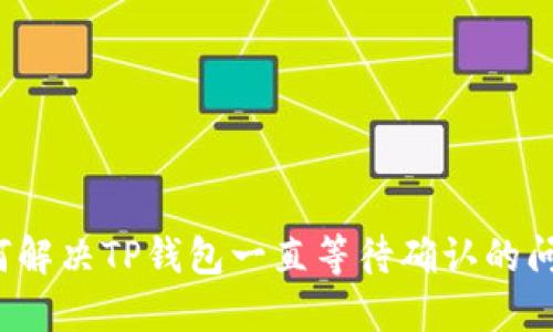 如何解决TP钱包一直等待确认的问题？