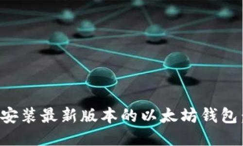 如何下载安装最新版本的以太坊钱包：详细指南