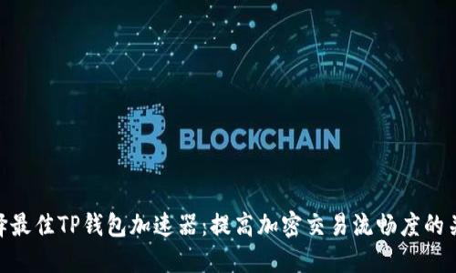 选择最佳TP钱包加速器：提高加密交易流畅度的关键