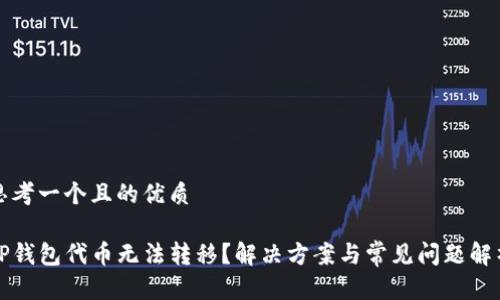 思考一个且的优质

TP钱包代币无法转移？解决方案与常见问题解析