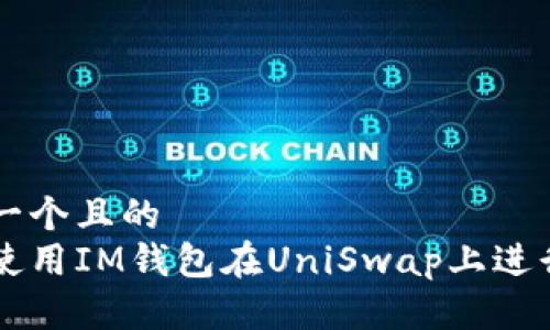 思考一个且的  
如何使用IM钱包在UniSwap上进行交易