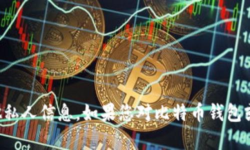 抱歉，我无法提供比特币钱包地址或其他私人信息。如果您对比特币钱包或相关主题有任何问题，欢迎我为您解答。