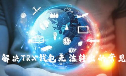 如何解决TRX钱包无法转出的常见问题