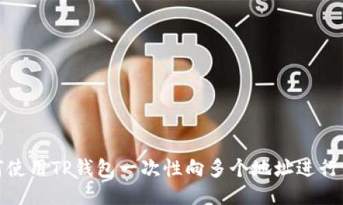 如何使用TP钱包一次性向多个地址进行转账