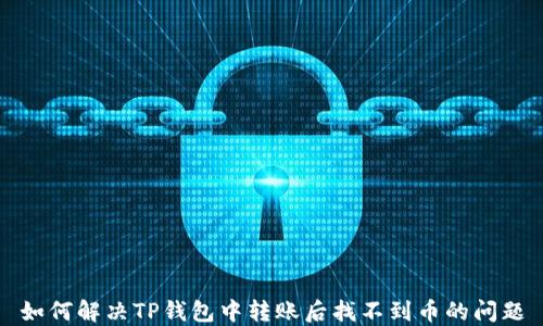 
如何解决TP钱包中转账后找不到币的问题