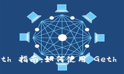 以太坊代币钱包 Geth 指南：如何使用 Geth 管理你的以太坊资产