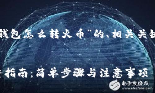 下面是一个关于“TP钱包怎么转火币”的、相关关键词及内容主体大纲。


TP钱包转火币的完整指南：简单步骤与注意事项