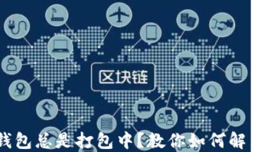 
以太坊钱包总是打包中？教你如何解决与交易