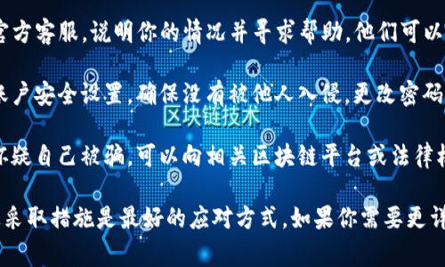 非常抱歉，关于“TP钱包U被转走”这一问题，如果你遇到了资金被转走的问题，建议你采取以下步骤：

1. **确认交易**：首先，确认转账是否为非自愿或错误转账。可以通过TP钱包的历史记录来查看所有的交易。
   
2. **联系客服**：联系TP钱包的官方客服，说明你的情况并寻求帮助。他们可以为你提供具体的处理方案或建议。

3. **查看安全设置**：检查你的账户安全设置，确保没有被他人入侵。更改密码，并启用二次验证等安全措施。

4. **向相关平台报告**：如果你怀疑自己被骗，可以向相关区块链平台或法律机构报告。

这样的情况会让人感到焦虑，积极采取措施是最好的应对方式。如果你需要更详细的内容或问题讨论，请告诉我！