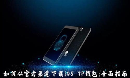
如何从官方渠道下载iOS TP钱包：全面指南