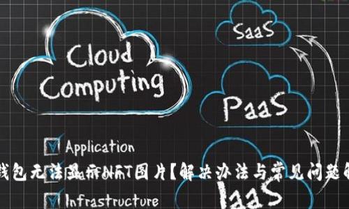 TP钱包无法显示NFT图片？解决办法与常见问题解析