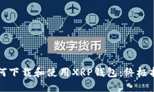 如何下载和使用XRP钱包：终极指南