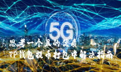 思考一个且的优质
TP钱包提币打包中解决指南