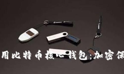 如何安全使用比特币核心钱包：加密保护您的资产