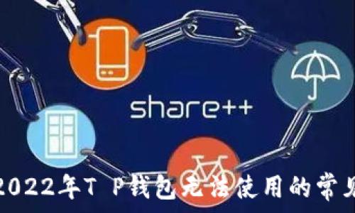   
解决2022年T P钱包无法使用的常见问题