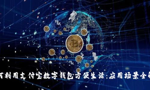 如何利用支付宝数字钱包方便生活：应用场景全解析