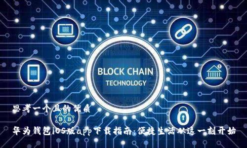 思考一个且的优质

华为钱包iOS版app下载指南：便捷生活从这一刻开始