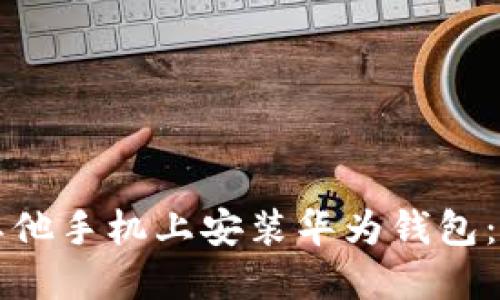 如何在其他手机上安装华为钱包：完整指南