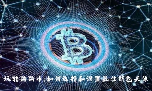 玩转狗狗币：如何选择和设置最佳钱包头像