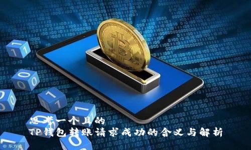 思考一个且的  
TP钱包转账请求成功的含义与解析