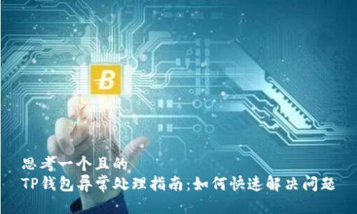 思考一个且的   
TP钱包异常处理指南：如何快速解决问题
