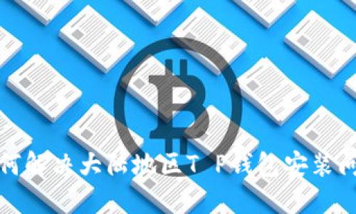  如何解决大陆地区T P钱包安装问题？