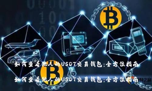 如何查看他人的USDT交易钱包：全方位指南

如何查看他人的USDT交易钱包：全方位指南