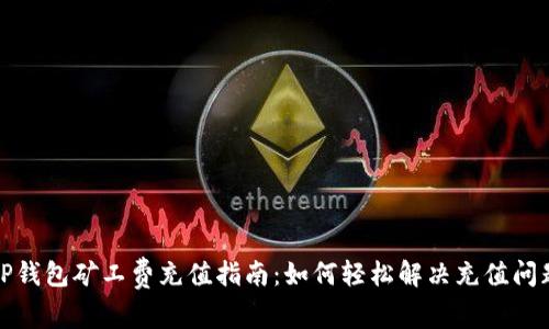  TP钱包矿工费充值指南：如何轻松解决充值问题？