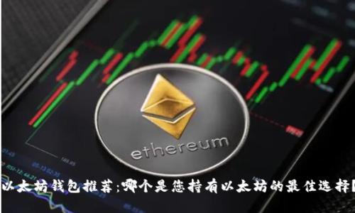 以太坊钱包推荐：哪个是您持有以太坊的最佳选择？